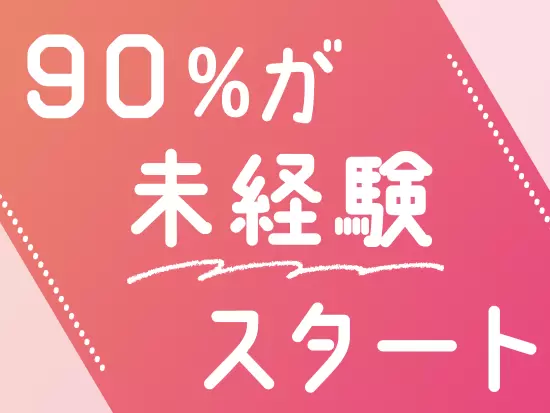 ほとんどの社員が未経験から入社し活躍中☆研修やサポートが充実しているので、安心してスタートできます！