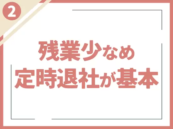 残業も少ないため、自分・家庭の時間もしっかりと確保できます♪