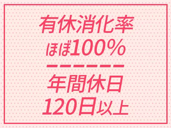 有給休暇はとても取りやすく、年間休日数も充実しています。