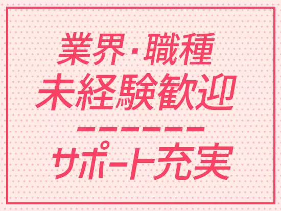 業界・職種ともに未経験の方歓迎◎分からないことは質問しやい環境です。