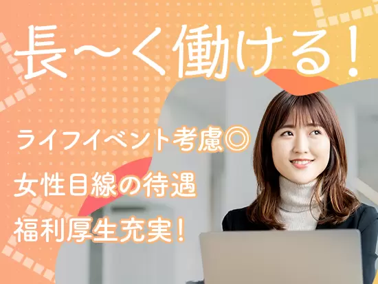 ライフイベント考慮で長く働ける◎女性目線の待遇で、福利厚生充実しており働きやすさ抜群！
