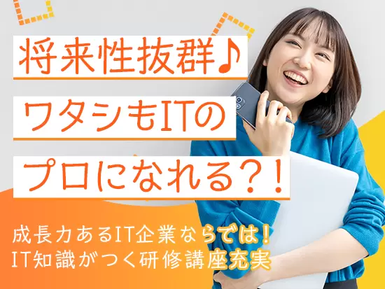 将来性抜群のIT企業で、アナタもITのプロになれるかも？！IT知識がつく研修制度充実