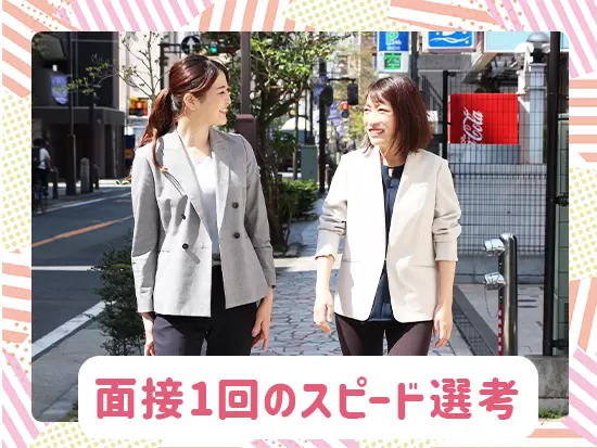今回は面接１回のスピード選考！就業中の方でも、是非お気軽にご応募ください！