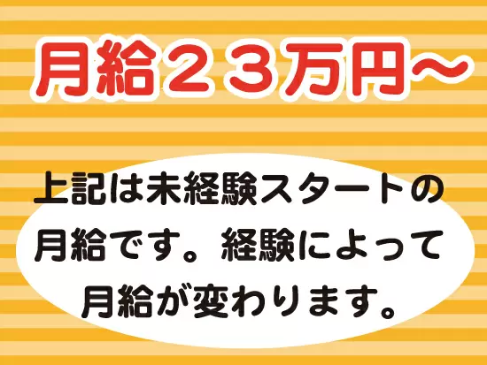 未経験でも月給23万円スタート！手当等を含めると未経験で月給25万円スタートも可能です！