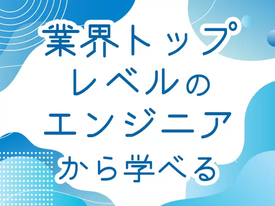 ハイレベルな知識・ノウハウを持ったエンジニアが多数活躍中。働きながら質の高い学びを得られます