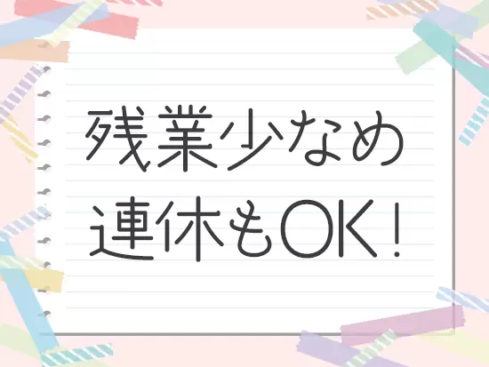 残業は少なく、5日以上の連続休暇も取得可能で、プライベートも充実！