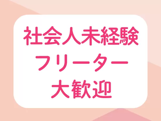 先輩たちも未経験スタート！あなたのしっかりサポートします◎