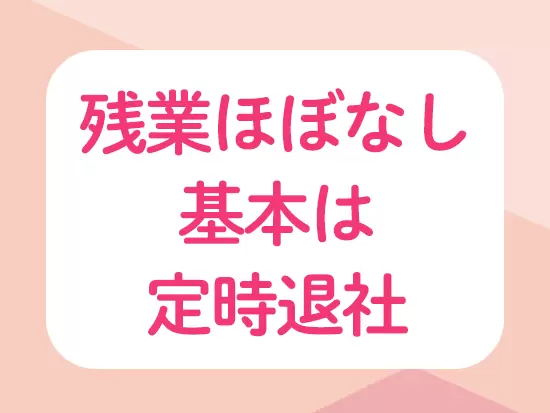 残業はほとんどありません！プライベートも大切にできます♪