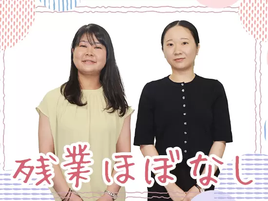 残業も少なく、土日祝も休み。プライベートも大事にしながら働けます！