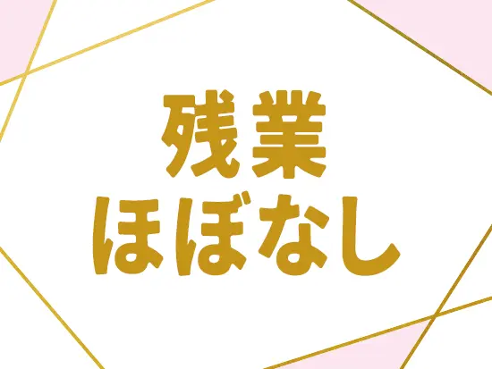 完全予約制のため残業はほとんどありません。平日のプライベートもゆったり過ごせます◎
