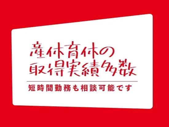 子育てと仕事を両立できる手厚いサポートを 充実させています。
