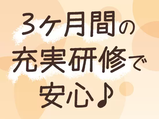 3ヶ月間、研修担当の講師がじっくりとレクチャー。つまずいたときは、先輩達がいつでも相談に乗ります！