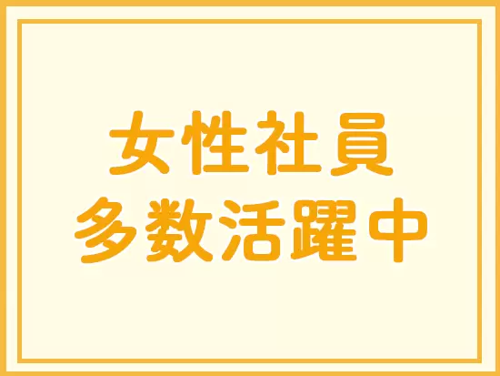 家庭をお持ちの女性やお子様がいらっしゃる女性も活躍中！将来も安心して長く働けます。