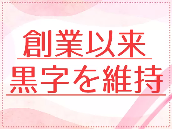 安定の企業だから、長く働けます！