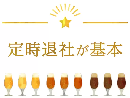 基本的に残業はなく、定時で退社できることがほとんど。プライベートも思いっきり楽しめます！