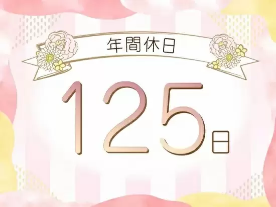 年間休日の多さに加え、産前産後休暇や育児休暇など、女性にとっての働きやすさがあるのもポイントです♪