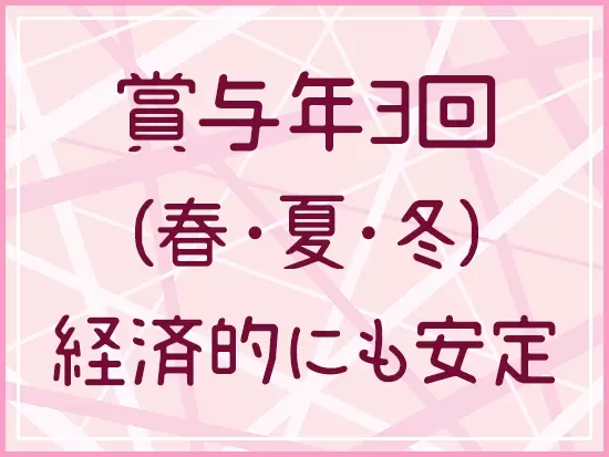 事務職でも賞与はしっかり年3回。夏・冬で合わせて4ヶ月分と充実しており、収入面も安心です。