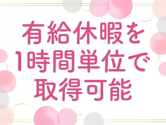 有給休暇を柔軟に使える仕組みがあります！