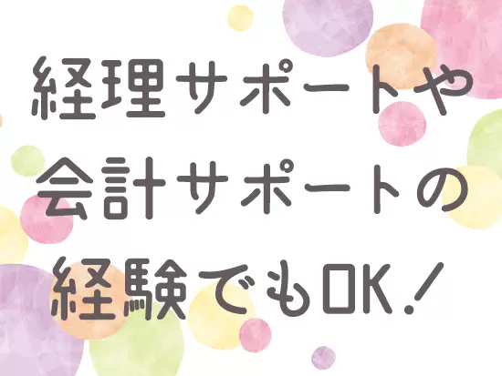 経理経験者ももちろん大歓迎ですが、そのサポート業務などのご経験でも大歓迎です！