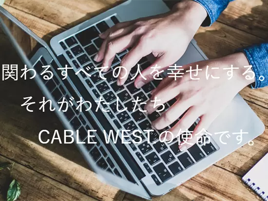 ～関わるすべての人を幸せにする。それがわたしたちCABLE WEST.の使命です～