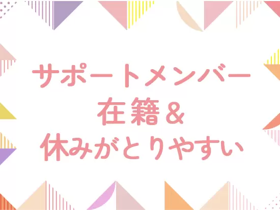 サポートメンバーがいるから、好きな時にお休みを取得できます！