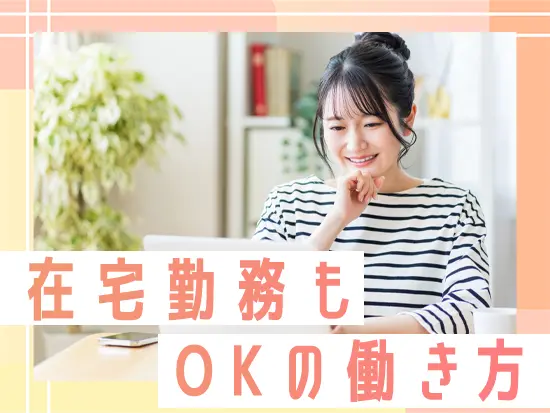 時差出勤もOKで、ムリなく働き続けられる安心感があります。