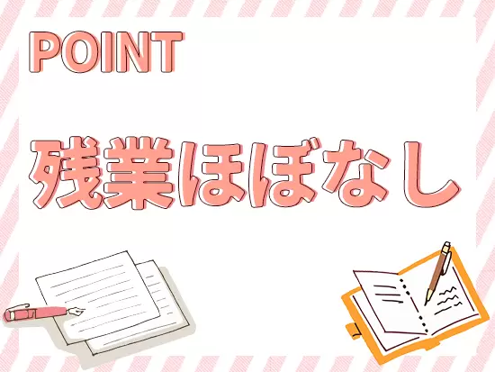 月の残業は2時間程度。自分の時間、家庭の時間も大切にしながらご活躍いただけます。