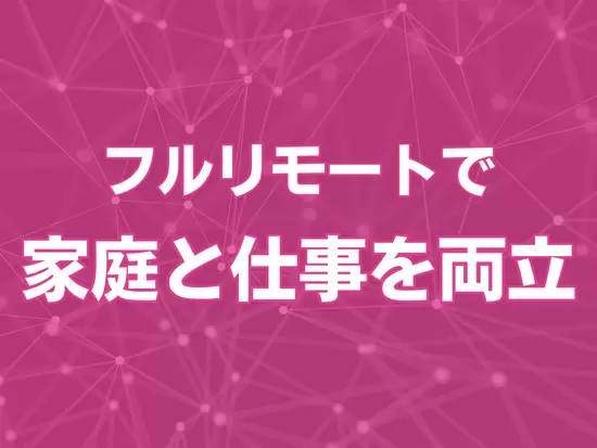 フルリモートOKの全国募集！ライフスタイルを崩すことなく、仕事とプライベートを両立！