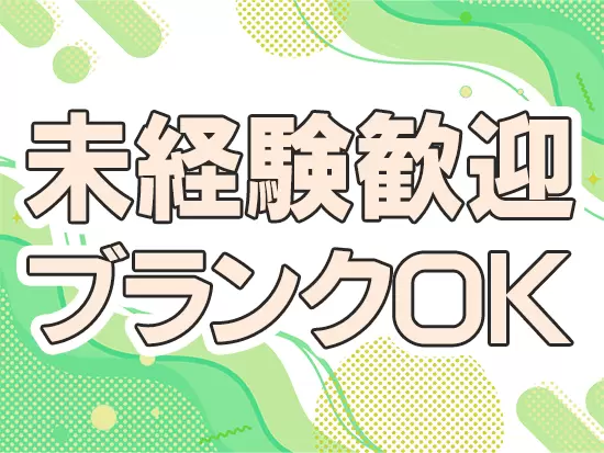 未経験スタートの先輩社員が多数！新たなキャリアを築くのにピッタリの環境です！