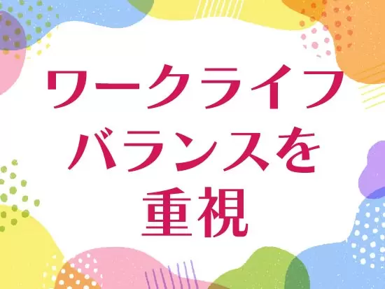 ワークライフバランス◎基本土・日休み＆原則定時退社でプライベートを大切にしていただけます