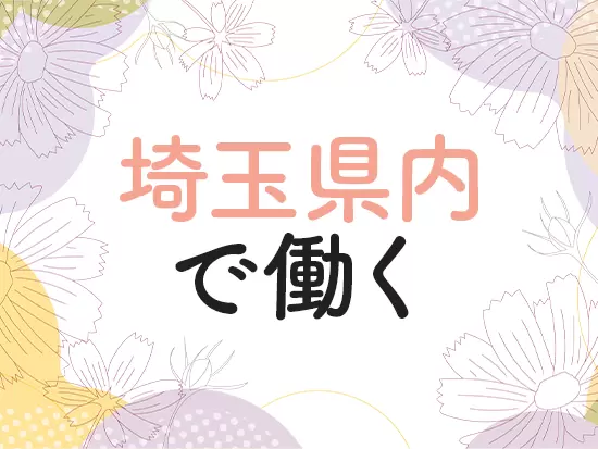 転勤は発生しないため、ずっと埼玉県で働き続けられます。