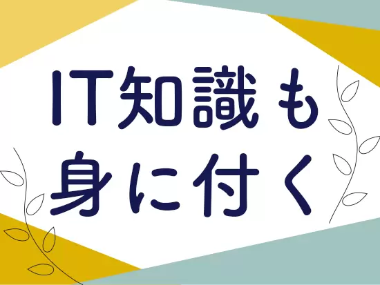 入社後の研修や実務を通じて、ITの知識も習得可◎スキルアップしていけます！