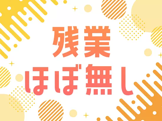 残業はあっても月2時間ほど！毎日定時上がりが基本です♪
