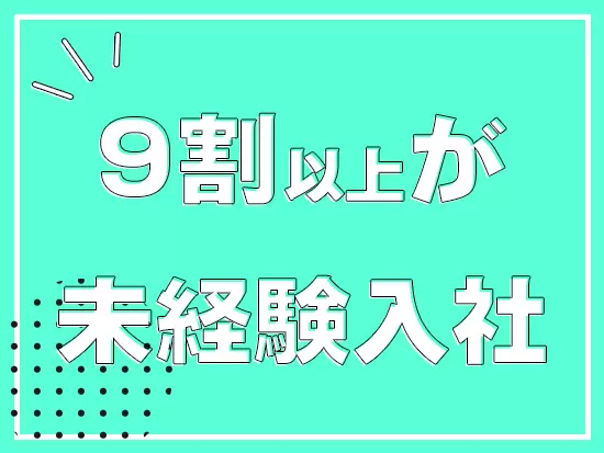 未経験入社が多いので育成のノウハウが整っています。先輩社員が優しく成長をサポート♪