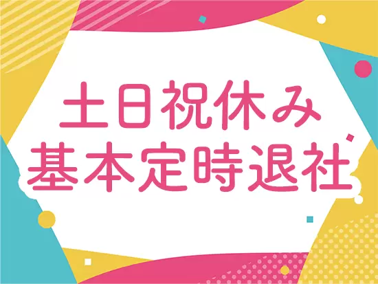 【業界屈指の働きやすさ】土日祝休み、平日は定時退社でプライベートも大充実！