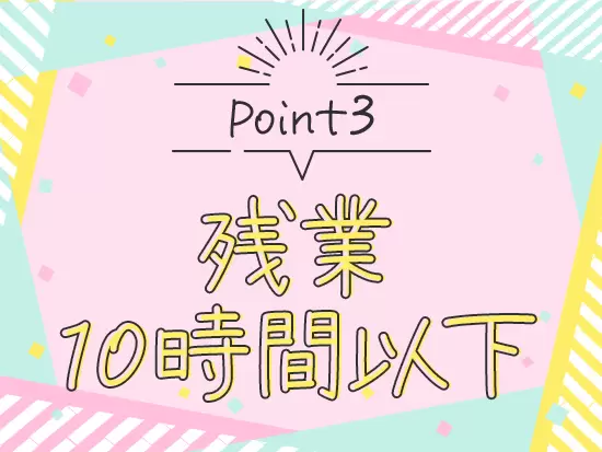 過度な残業は一切ないので、自分の時間をしっかり確保できます♪
