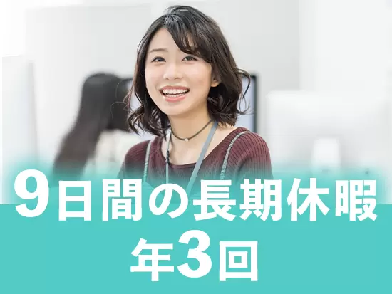 【反響のみ】【残業基本なし】【9日間の長期休暇が年3回あり】など、長く続けやすい環境が自慢です◎