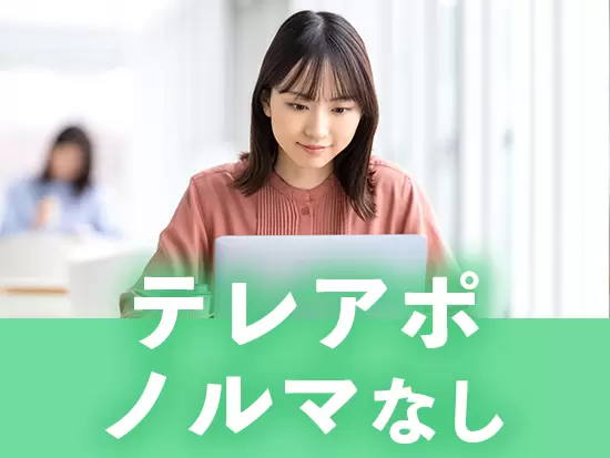 基本的に、反響メインのためテレアポや営業活動、ノルマはなし。ムリなく活躍できます！