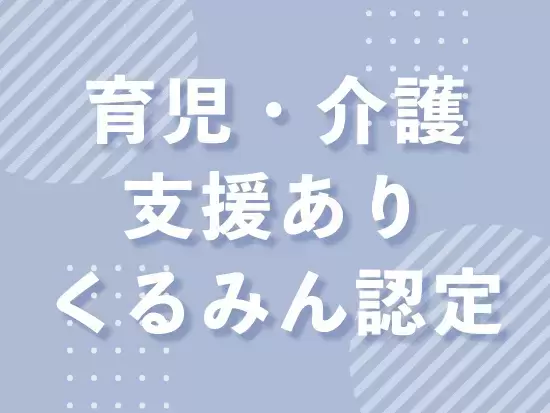 2010年に子育てサポート企業として「くるみんマーク」を取得♪産前通院休暇や時短勤務制度も完備♪