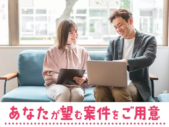 経験・未経験を問わず、希望する仕事をご用意！幅広い経験で成長できます。