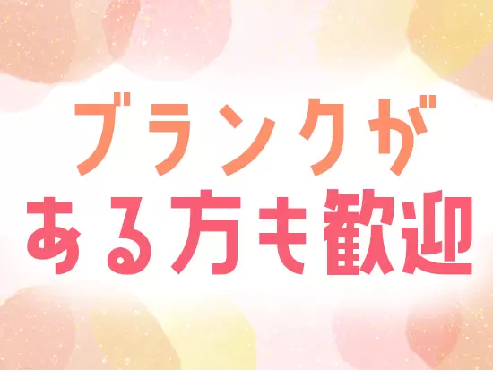 ライフイベントを経ても活躍しやすい環境づくりにこだわっています！