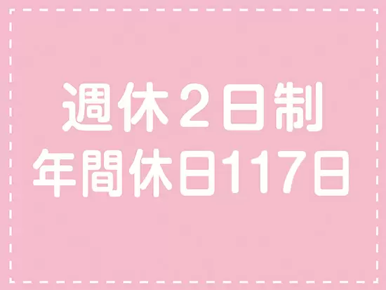 週休2日制なのでプランベートも充実｡ONとOFFのメリハリを付けて働けます｡