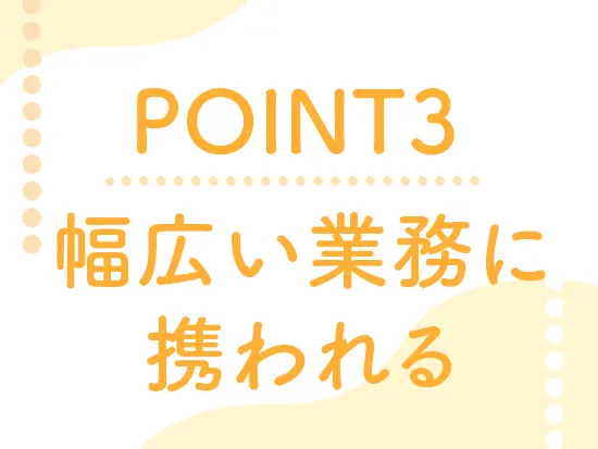 幅広いバックオフィス業務を積んで、さらにスキルアップできます！