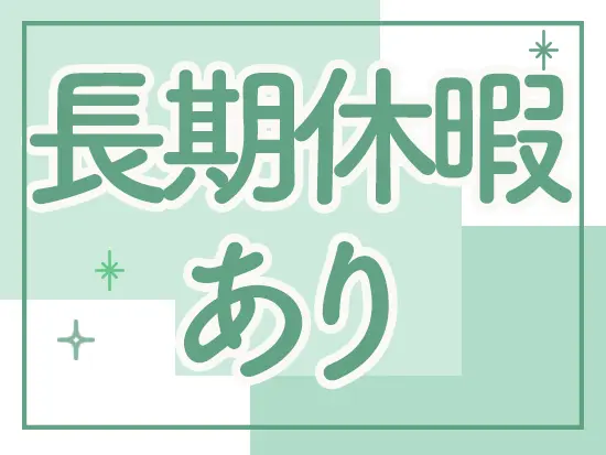 夏季休暇や年末年始休暇、GW休暇などしっかりお休みを取得できます！
