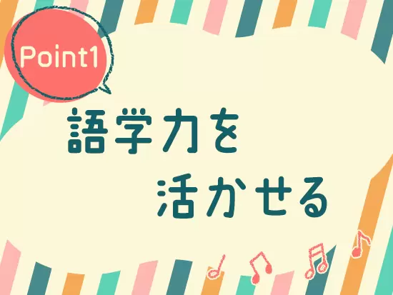 英語や中国語など、これまで培ってきた語学力を活かせる環境です。