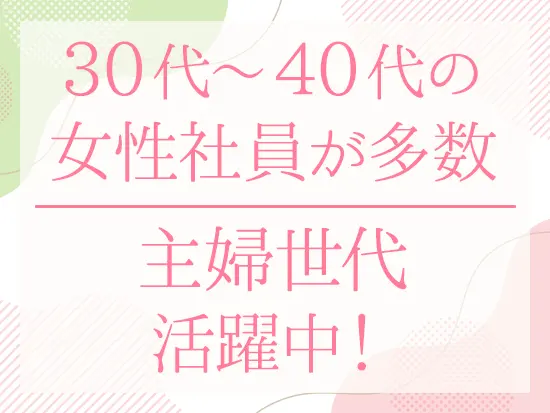 主婦世代の方がたくさん活躍しており、お互いに協力し合っています！