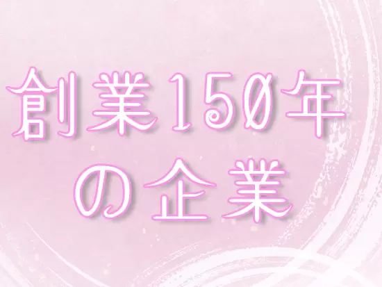 創業150年以上の長年愛され続ける会社で、働くことができます。