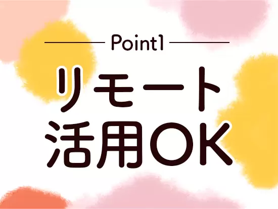 一人で業務を回せるようになったら、リモートワークも取り入れられます♪