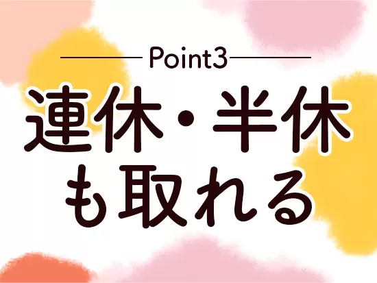 部署全体がワークライフバランスを大切にする風土のため、お休みも気軽に申請できます！