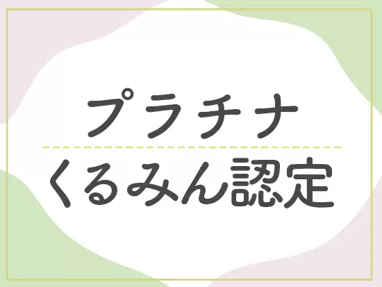 「プラチナくるみん」認定企業なので、ライフイベントを経ても長く活躍できる環境が整っています！